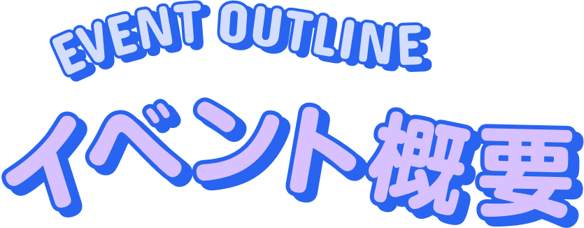 イベント概要 EVENT OUTLINE